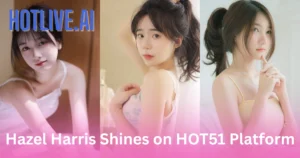Hazel Harris Shines HOTLIVE.AI